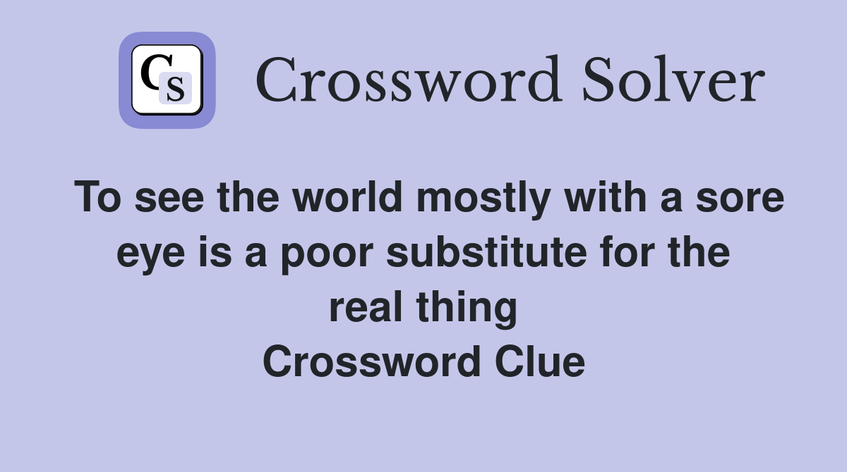 To see the world mostly with a sore eye is a poor substitute for the real thing Crossword Clue