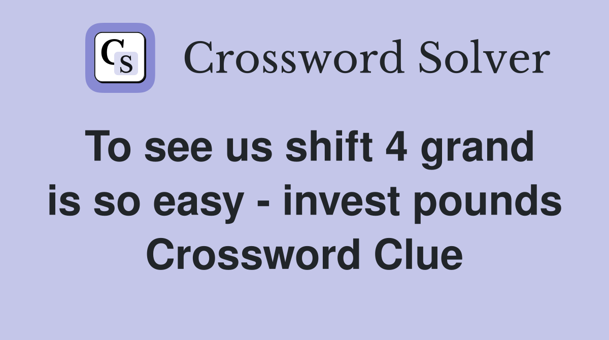 To see us shift 4 grand is so easy - invest pounds Crossword Clue