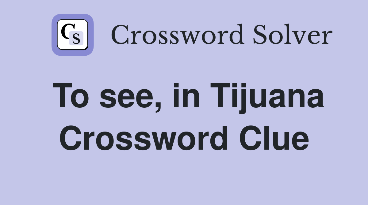 To see, in Tijuana Crossword Clue