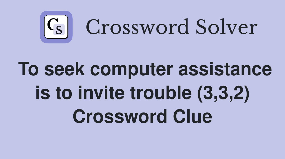 To seek computer assistance is to invite trouble (3,3,2) Crossword Clue