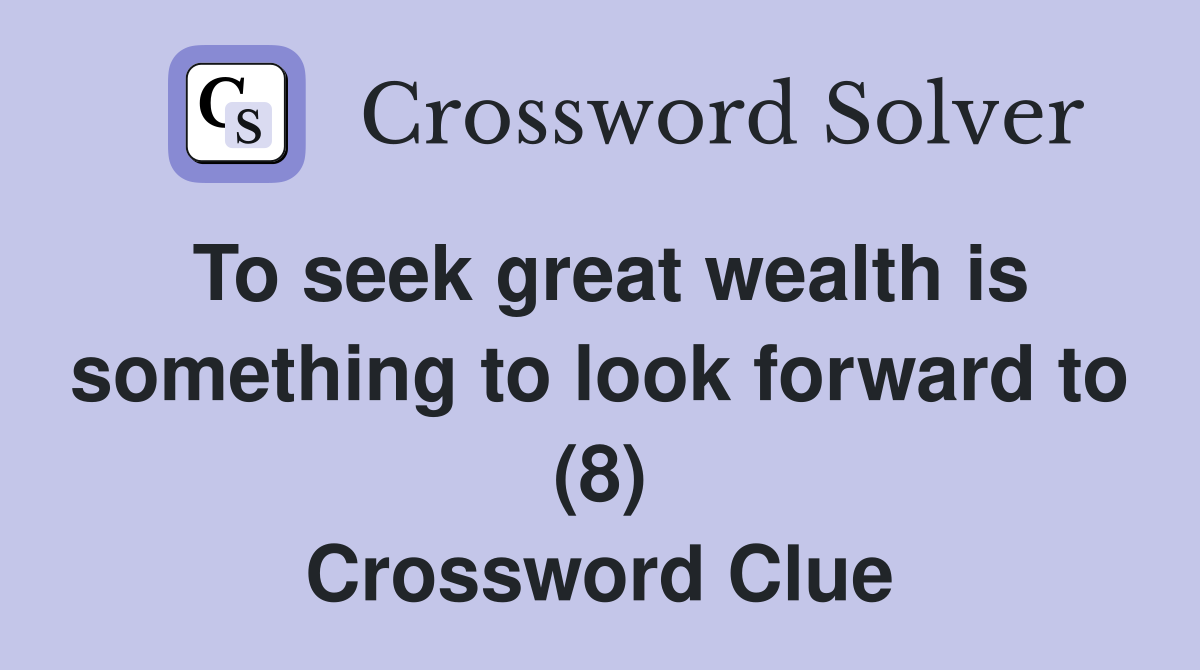 To seek great wealth is something to look forward to (8) Crossword Clue