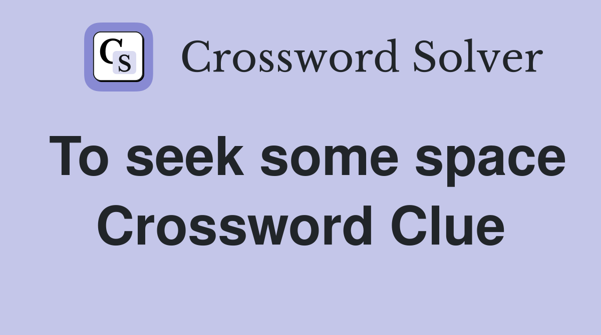 To seek some space Crossword Clue