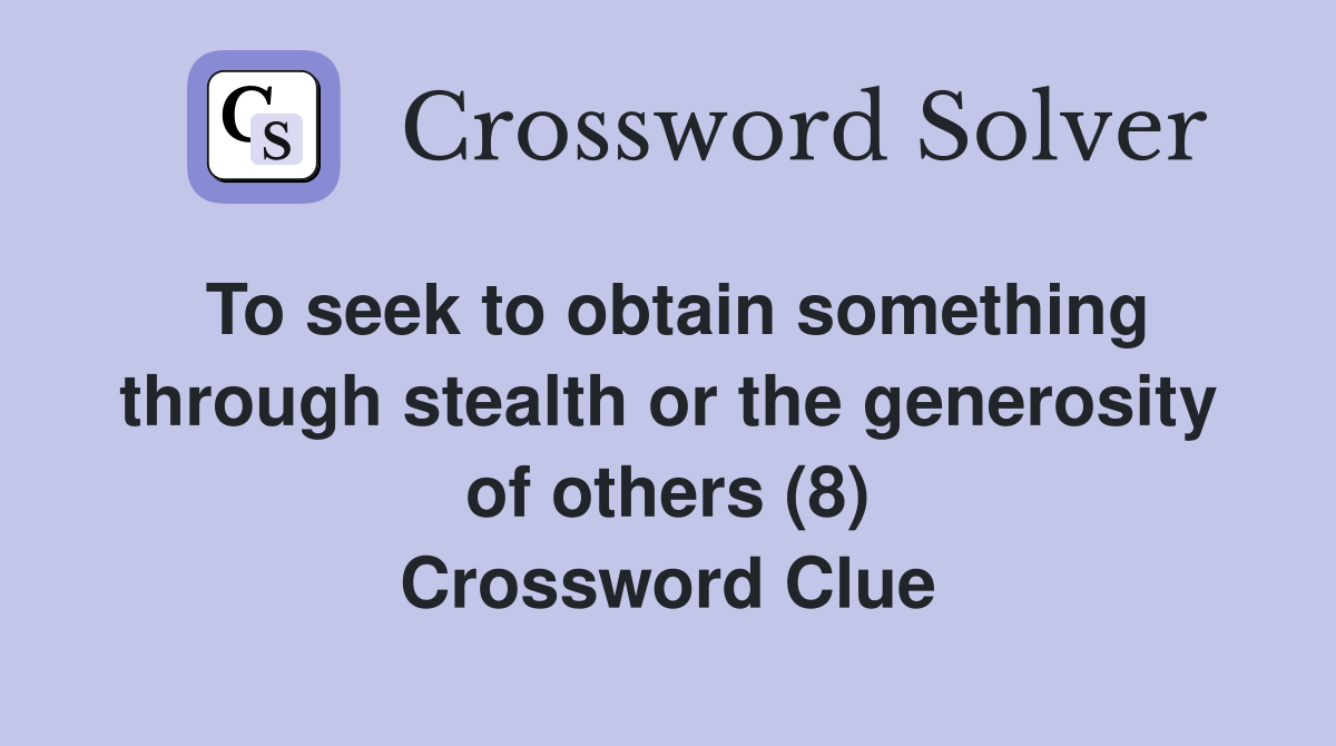 To seek to obtain something through stealth or the generosity of others (8) Crossword Clue