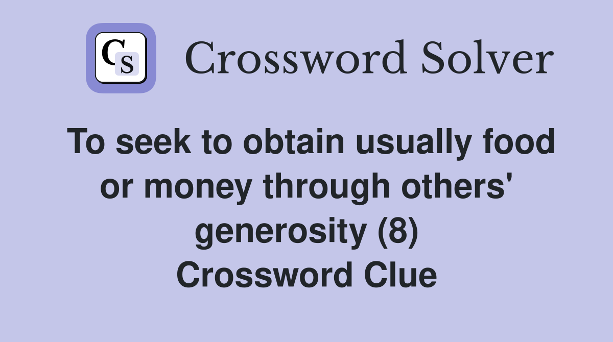 To seek to obtain usually food or money through others' generosity (8) Crossword Clue