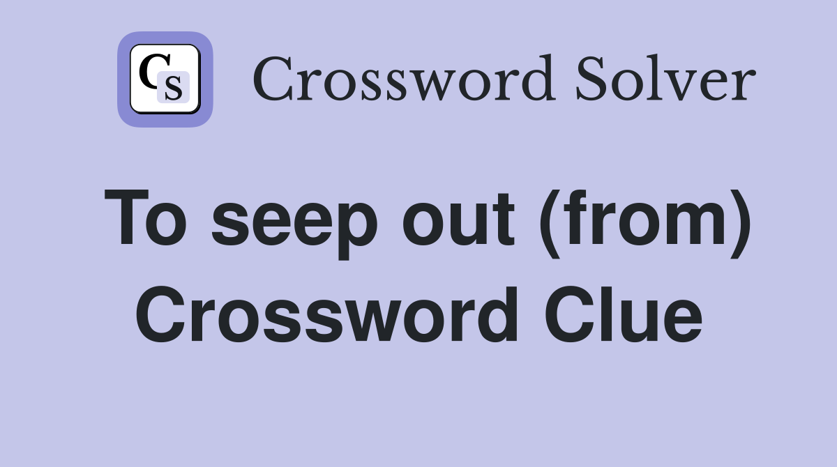 To seep out (from) Crossword Clue