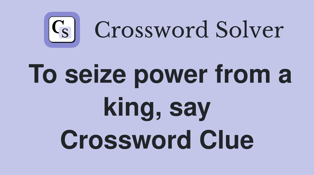To seize power from a king, say Crossword Clue