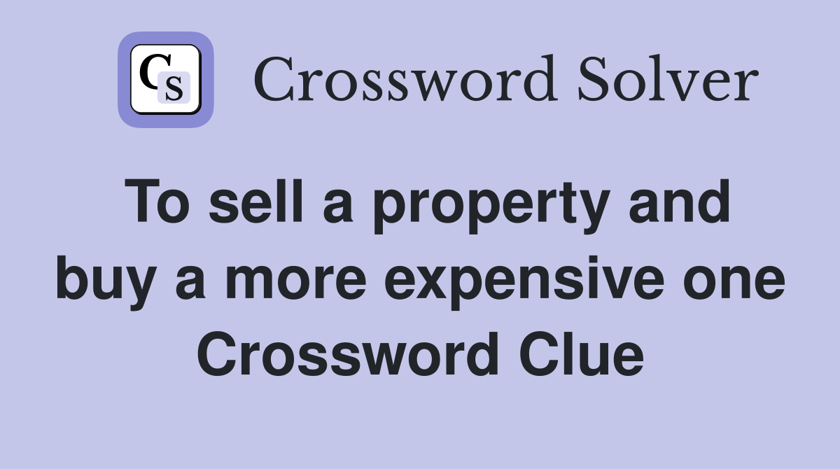 To sell a property and buy a more expensive one Crossword Clue