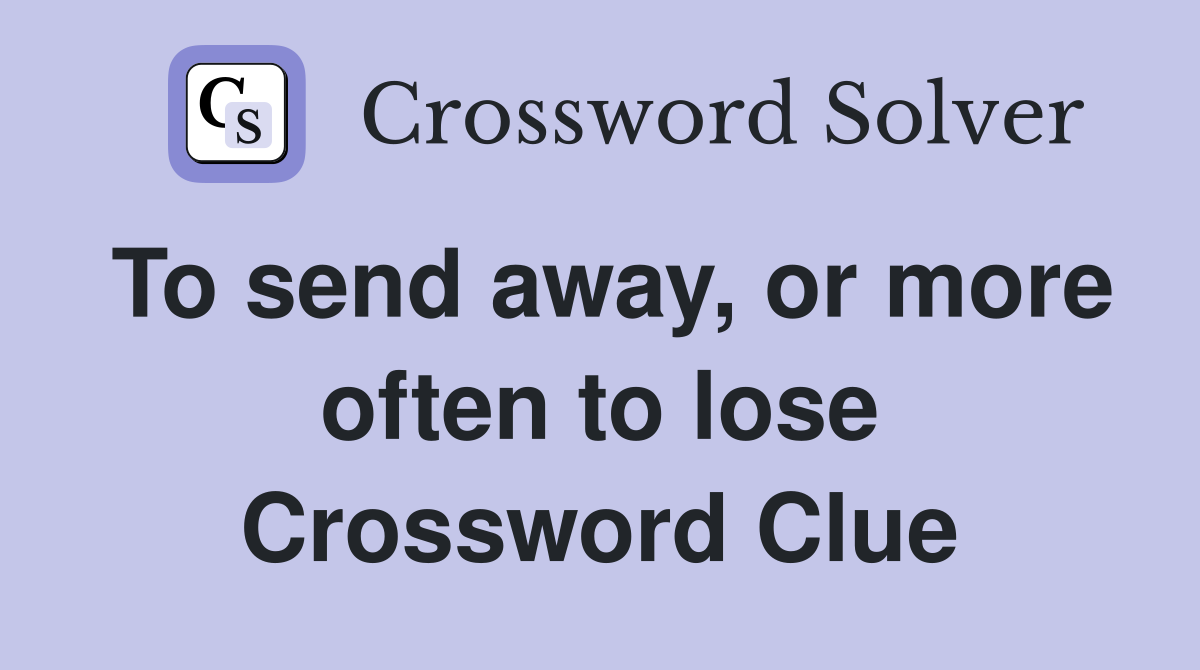 To send away, or more often to lose Crossword Clue