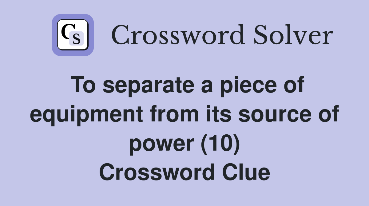 To separate a piece of equipment from its source of power (10) Crossword Clue