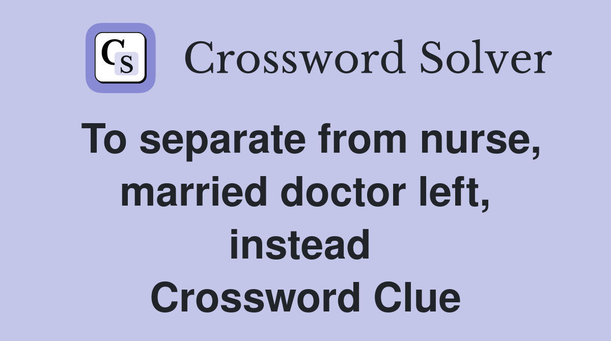 To separate from nurse, married doctor left, instead  Crossword Clue