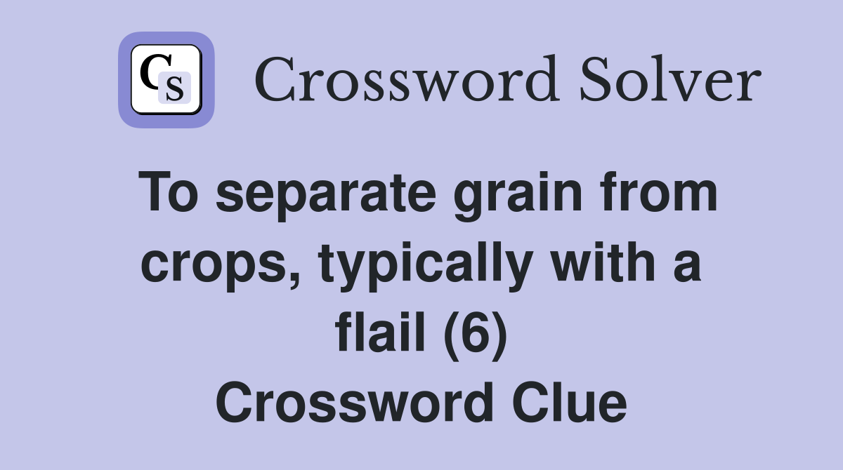 To separate grain from crops, typically with a flail (6) Crossword Clue