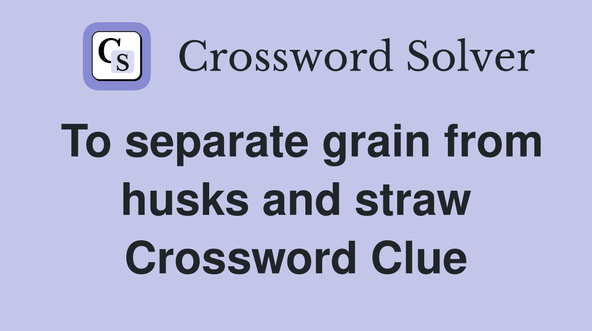 To separate grain from husks and straw Crossword Clue