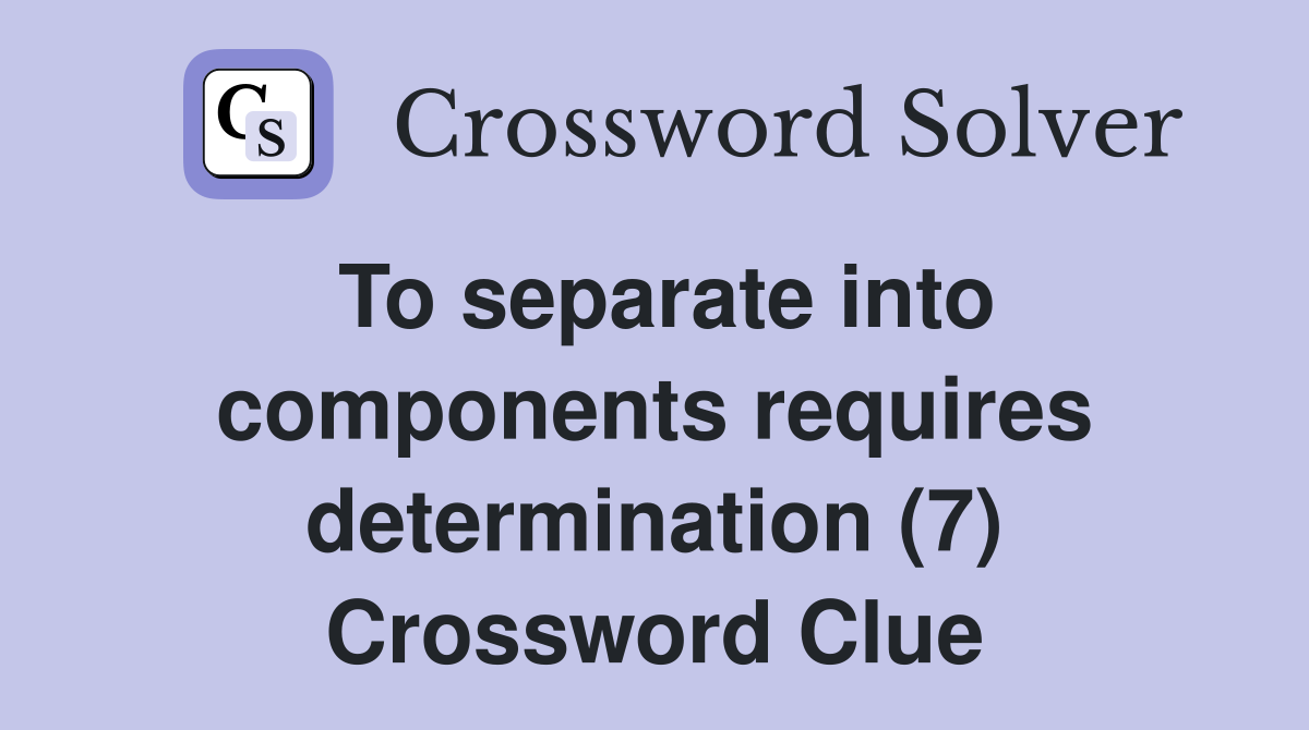 To separate into components requires determination (7) Crossword Clue