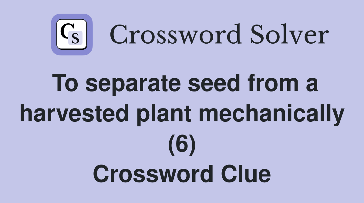 To separate seed from a harvested plant mechanically (6) Crossword Clue