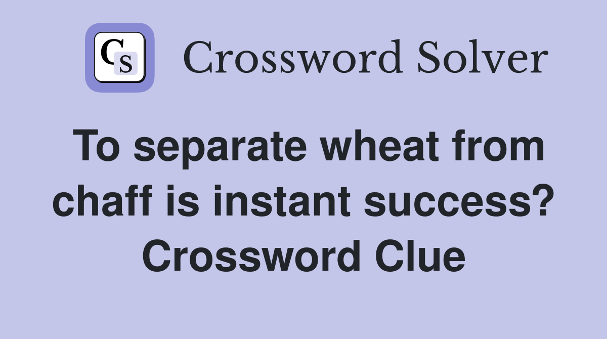 To separate wheat from chaff is instant success? Crossword Clue