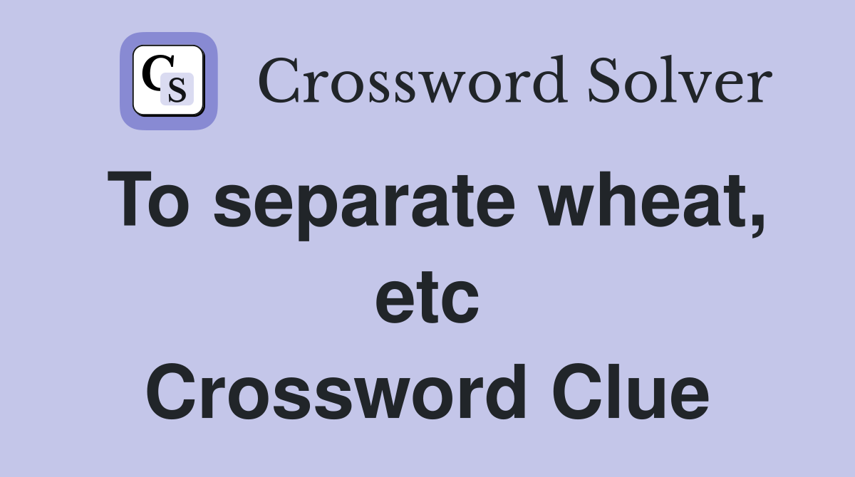 To separate wheat, etc Crossword Clue