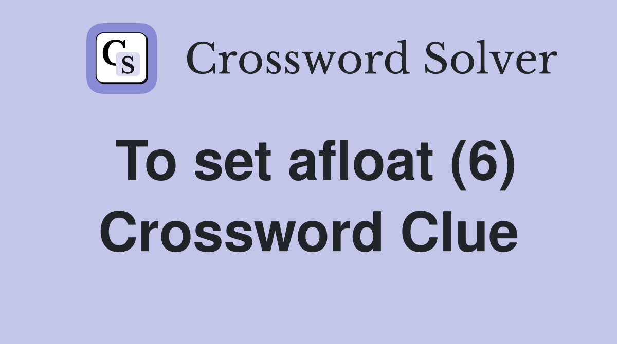 To set afloat (6) Crossword Clue