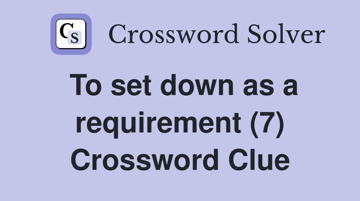To set down as a requirement (7) Crossword Clue