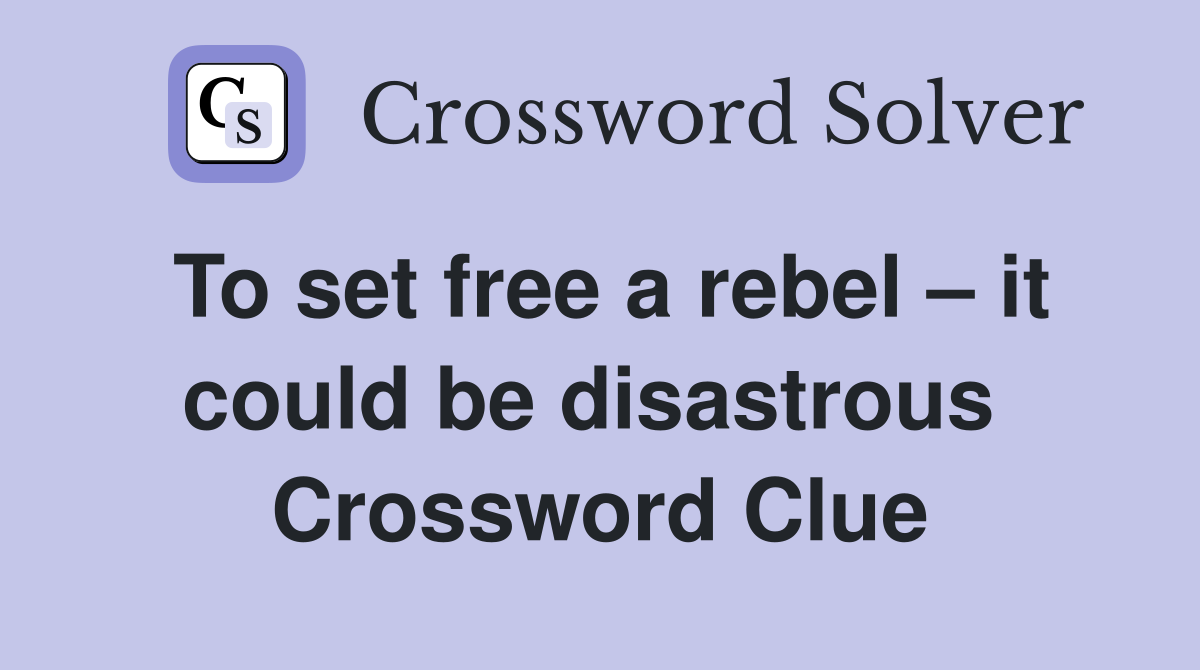 To set free a rebel – it could be disastrous  Crossword Clue