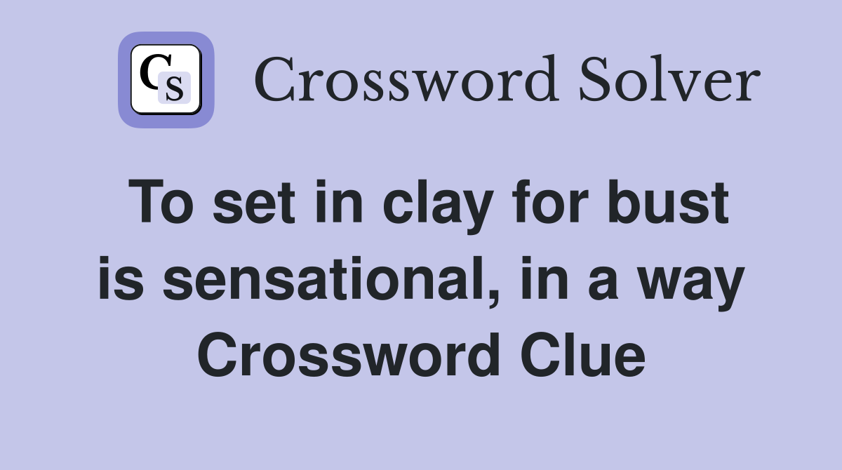 To set in clay for bust is sensational, in a way Crossword Clue