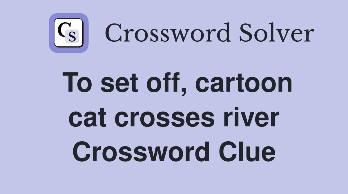 To set off, cartoon cat crosses river Crossword Clue