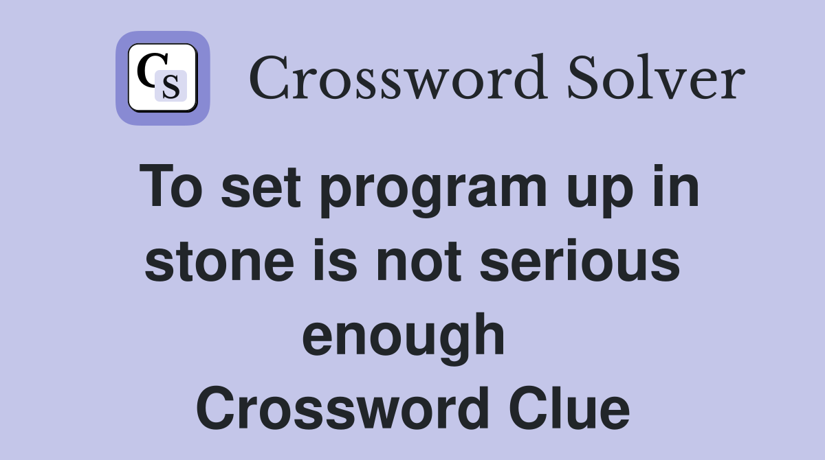 To set program up in stone is not serious enough  Crossword Clue