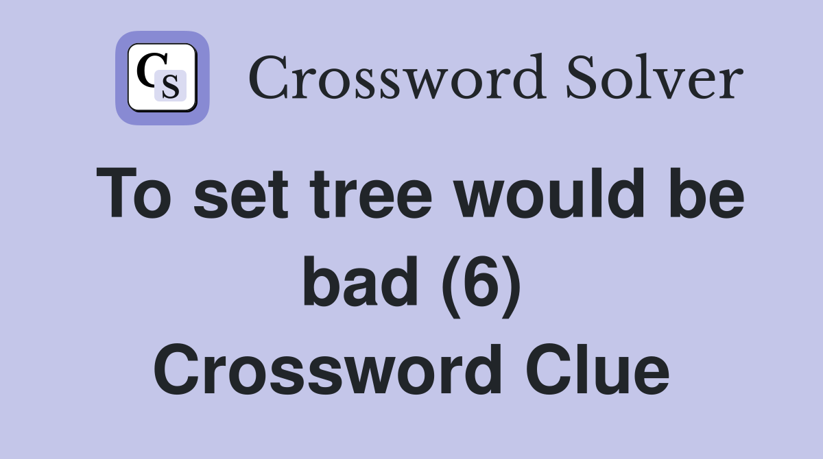 To set tree would be bad (6) Crossword Clue