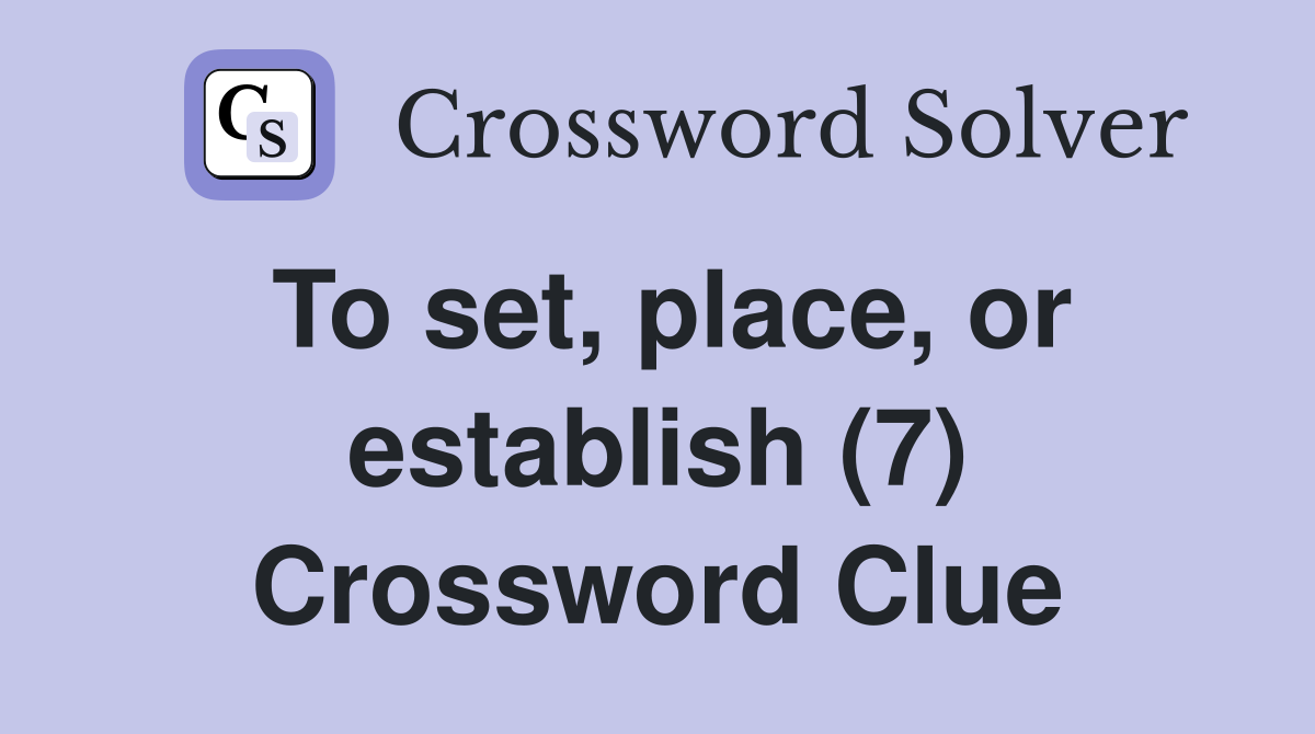 To set, place, or establish (7) Crossword Clue