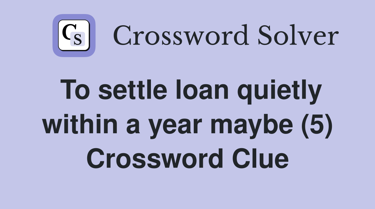 To settle loan quietly within a year maybe (5) Crossword Clue