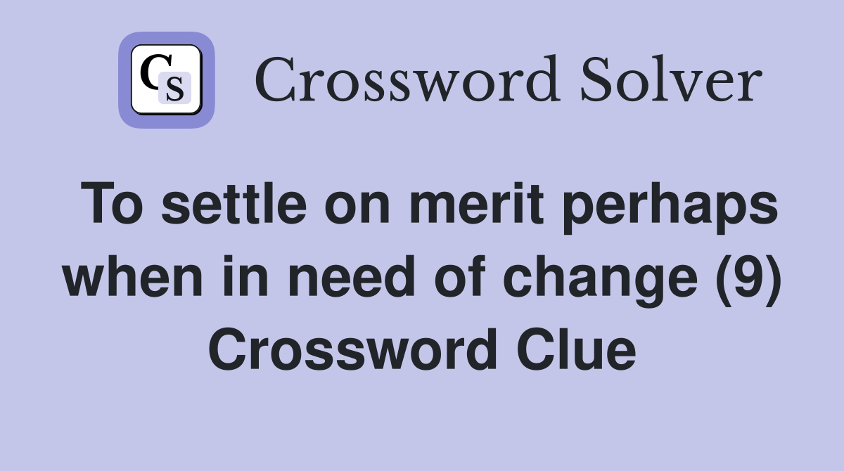 To settle on merit perhaps when in need of change (9) Crossword Clue