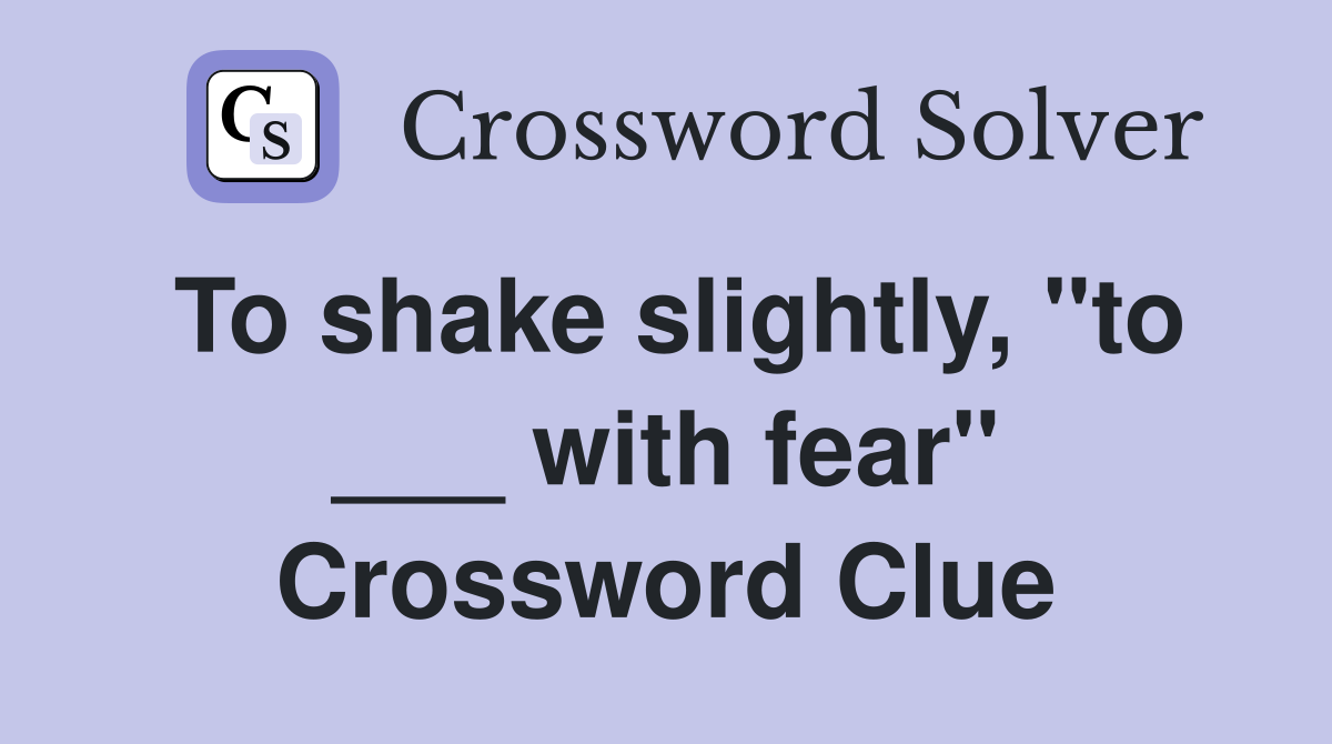 To shake slightly, "to ___ with fear" Crossword Clue