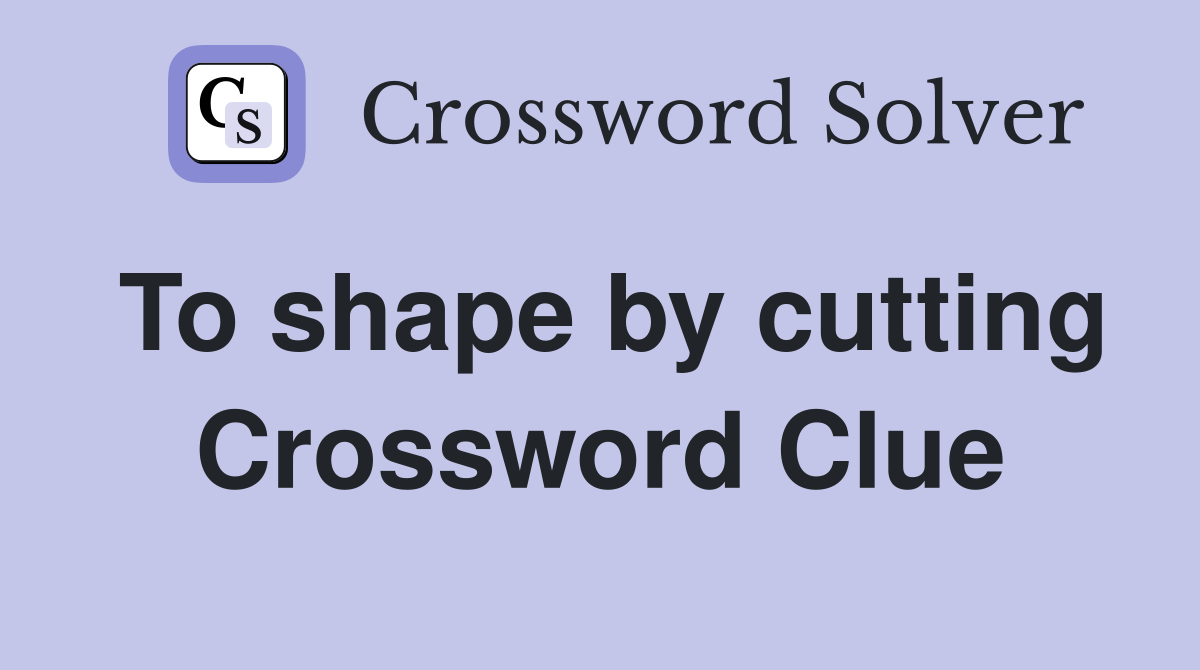 To shape by cutting Crossword Clue