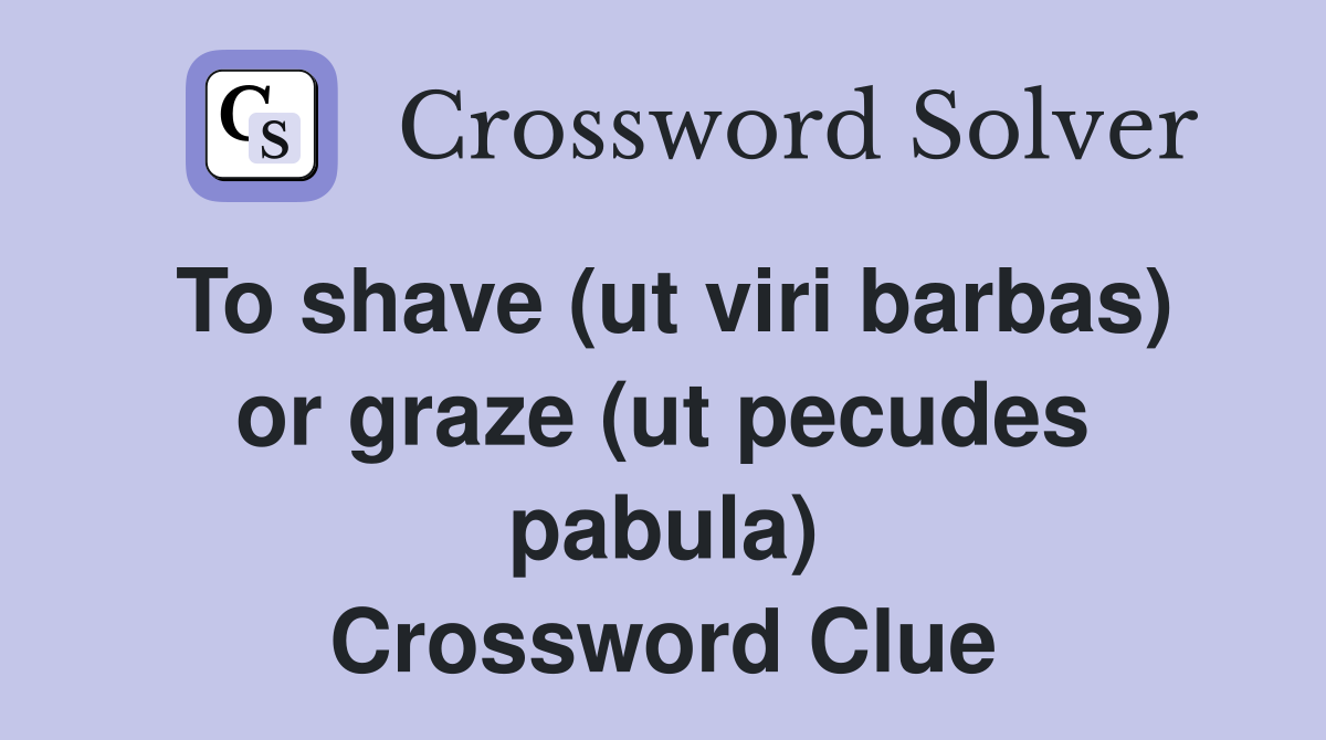 To shave (ut viri barbas) or graze (ut pecudes pabula) Crossword Clue