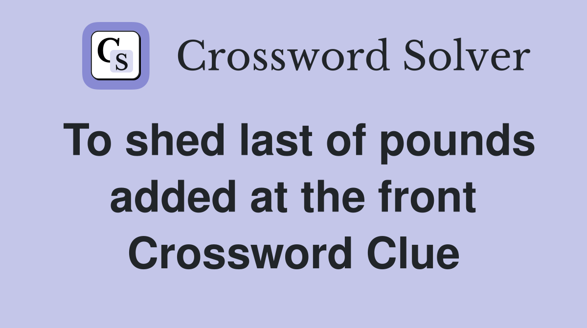 To shed last of pounds added at the front Crossword Clue
