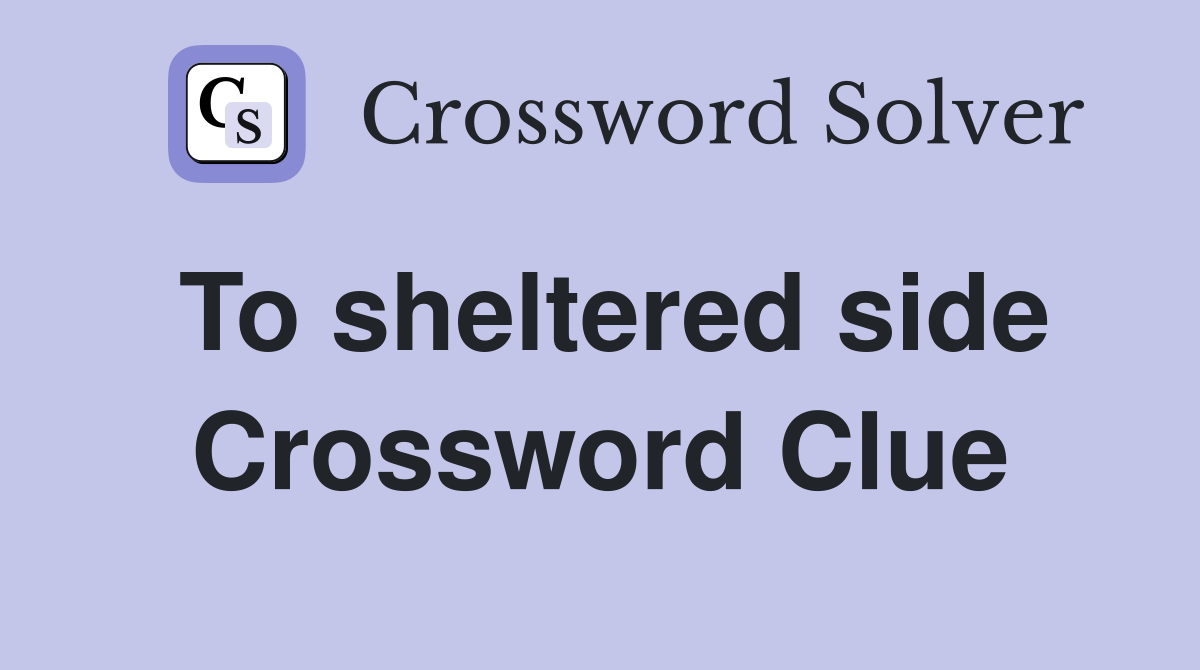 To sheltered side Crossword Clue