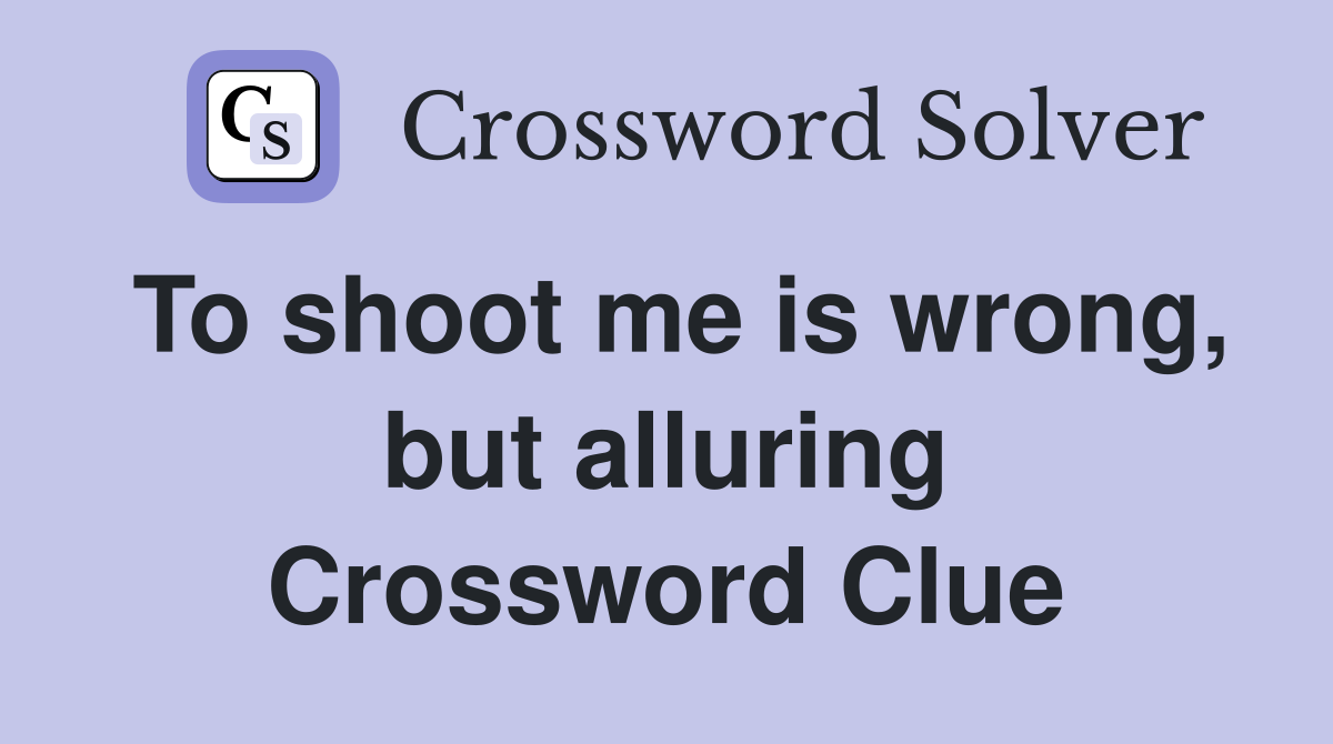 To shoot me is wrong, but alluring Crossword Clue