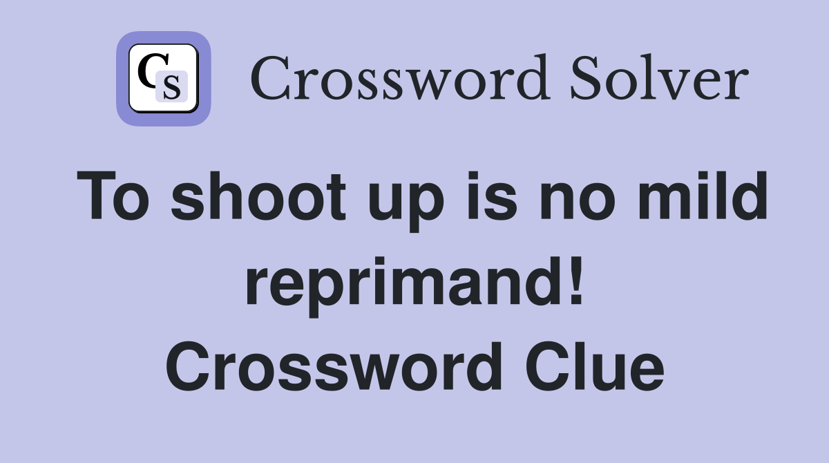 To shoot up is no mild reprimand! Crossword Clue