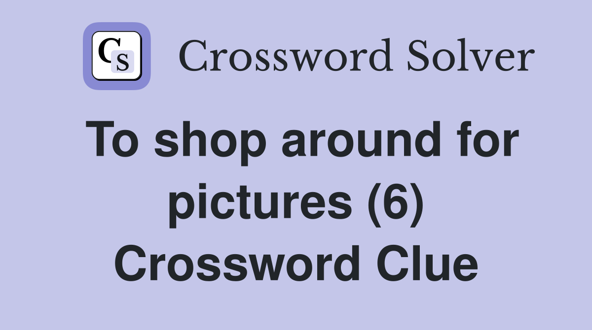 To shop around for pictures (6) Crossword Clue