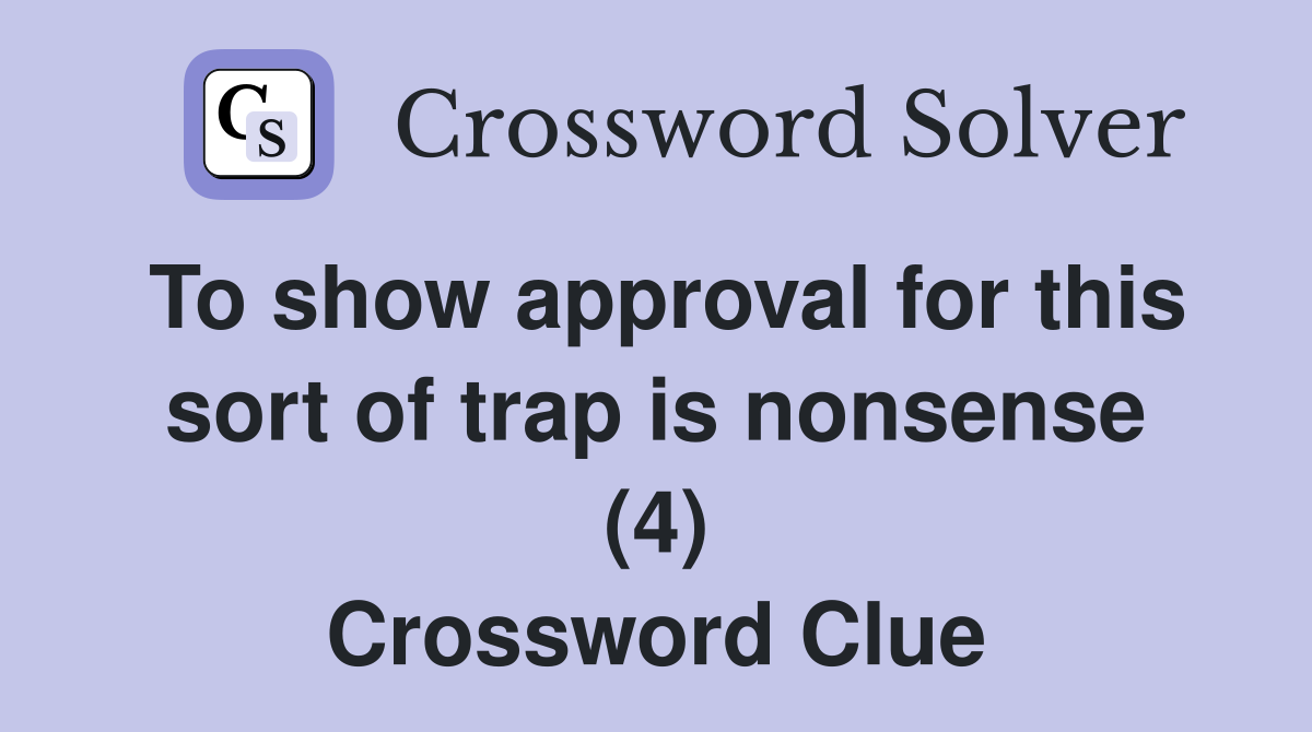 To show approval for this sort of trap is nonsense (4) Crossword Clue