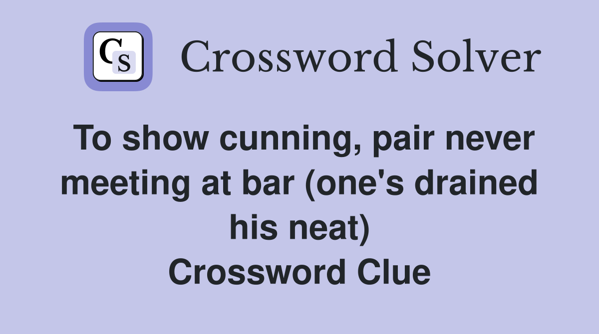 To show cunning, pair never meeting at bar (one's drained his neat) Crossword Clue