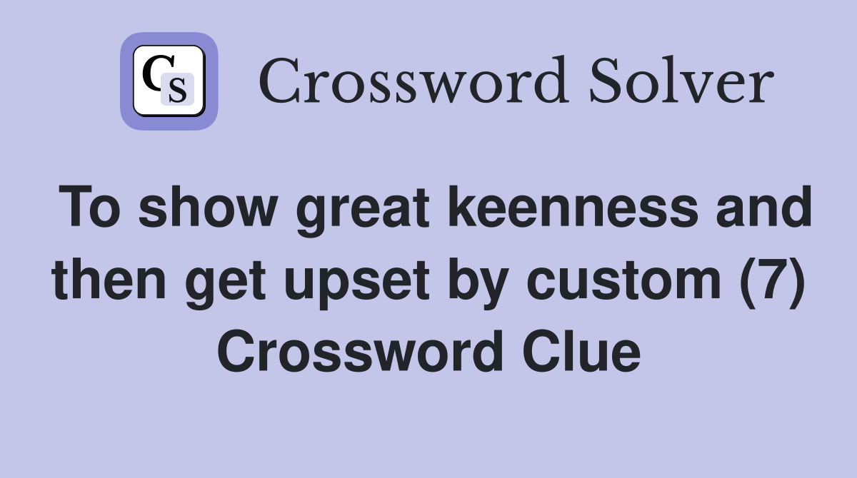 To show great keenness and then get upset by custom (7) Crossword Clue
