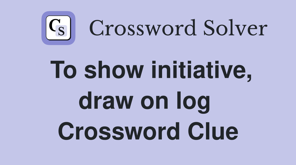 To show initiative, draw on log  Crossword Clue