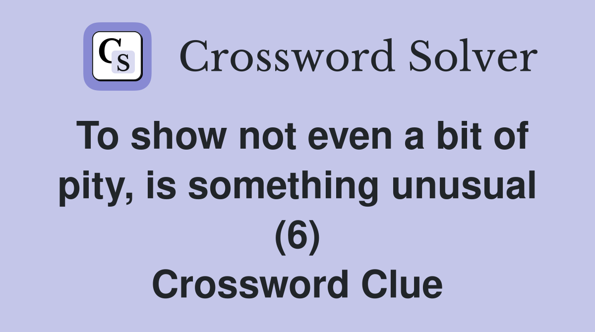To show not even a bit of pity, is something unusual (6) Crossword Clue
