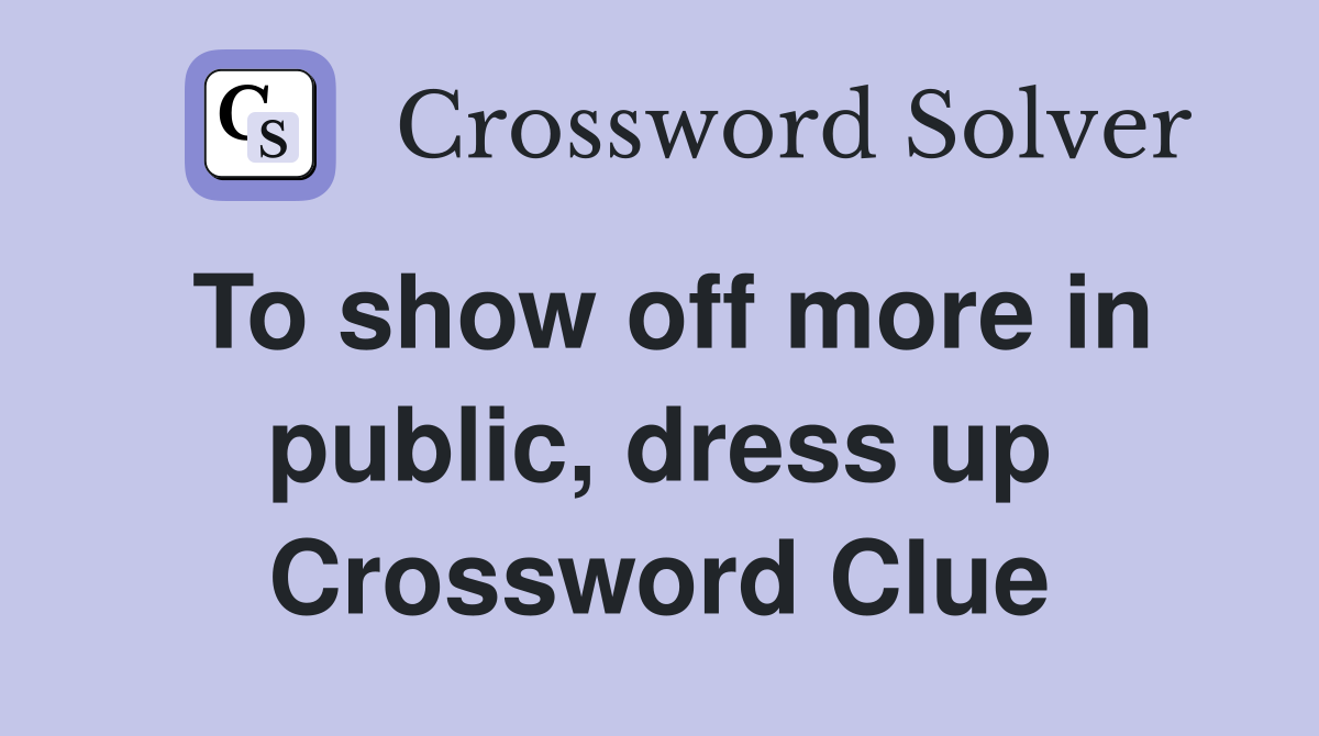 To show off more in public, dress up Crossword Clue