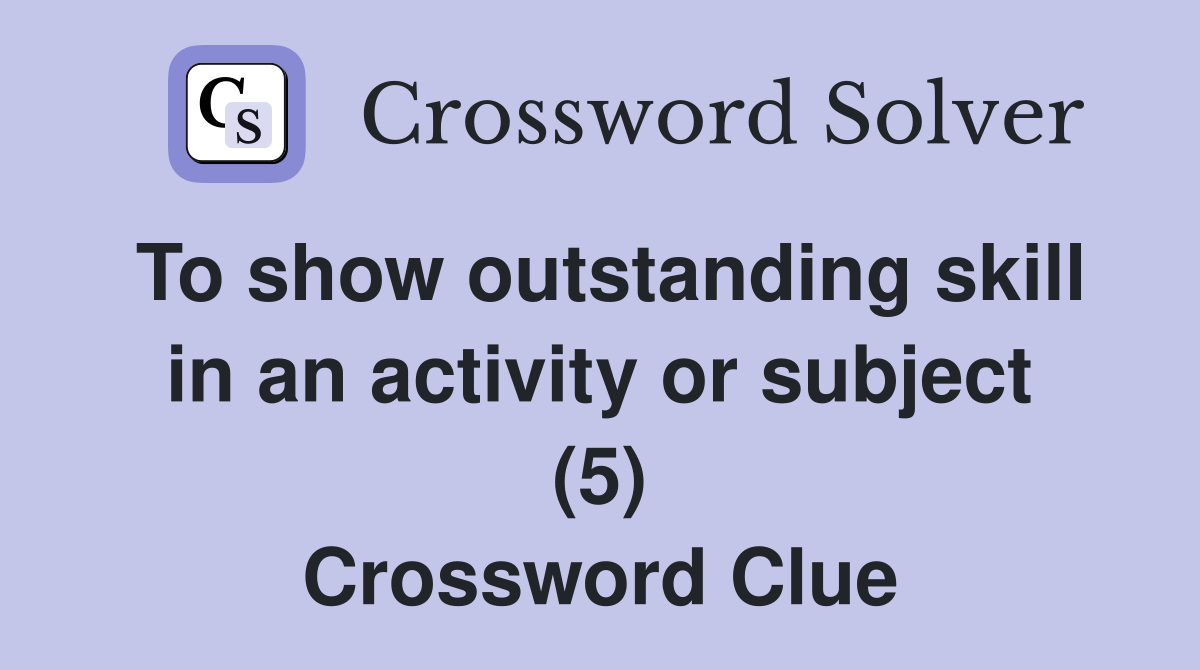 To show outstanding skill in an activity or subject (5) Crossword Clue