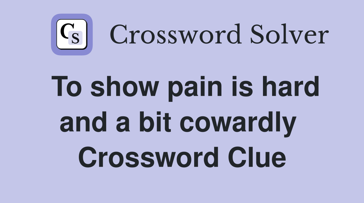 To show pain is hard and a bit cowardly  Crossword Clue