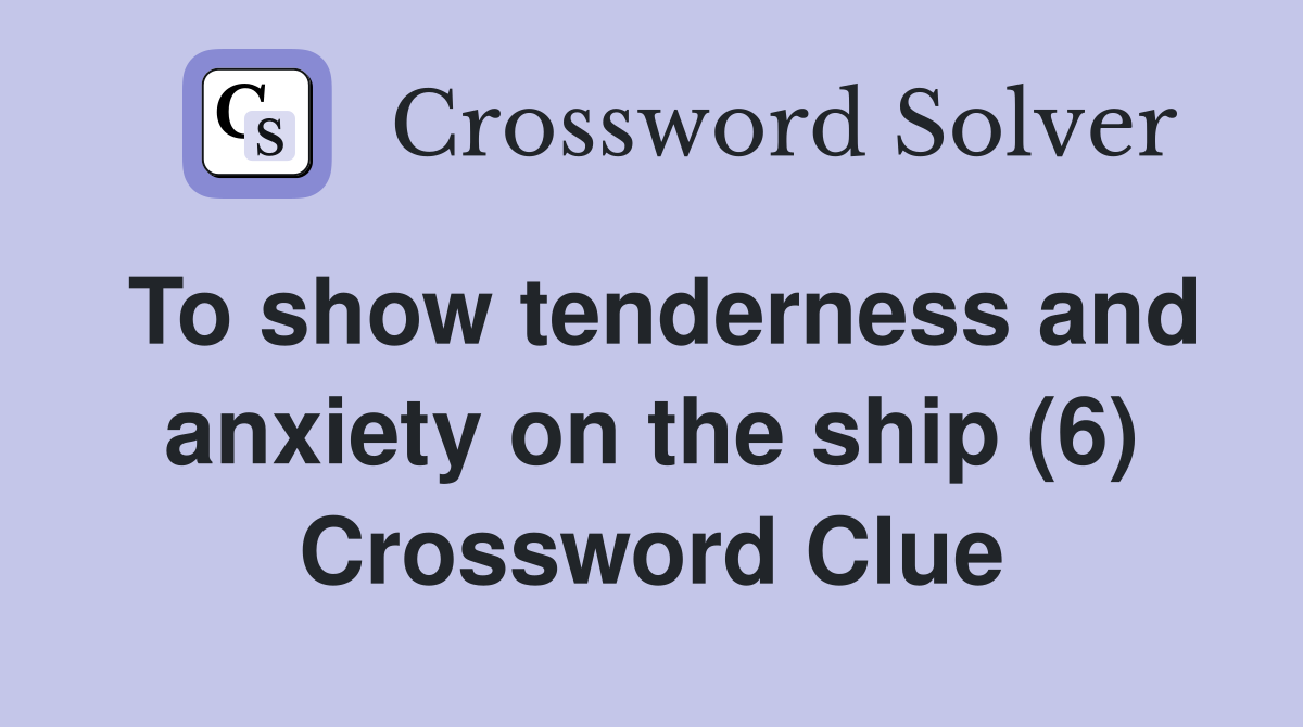 To show tenderness and anxiety on the ship (6) Crossword Clue
