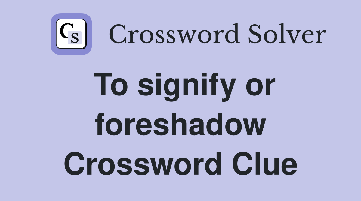 To signify or foreshadow Crossword Clue