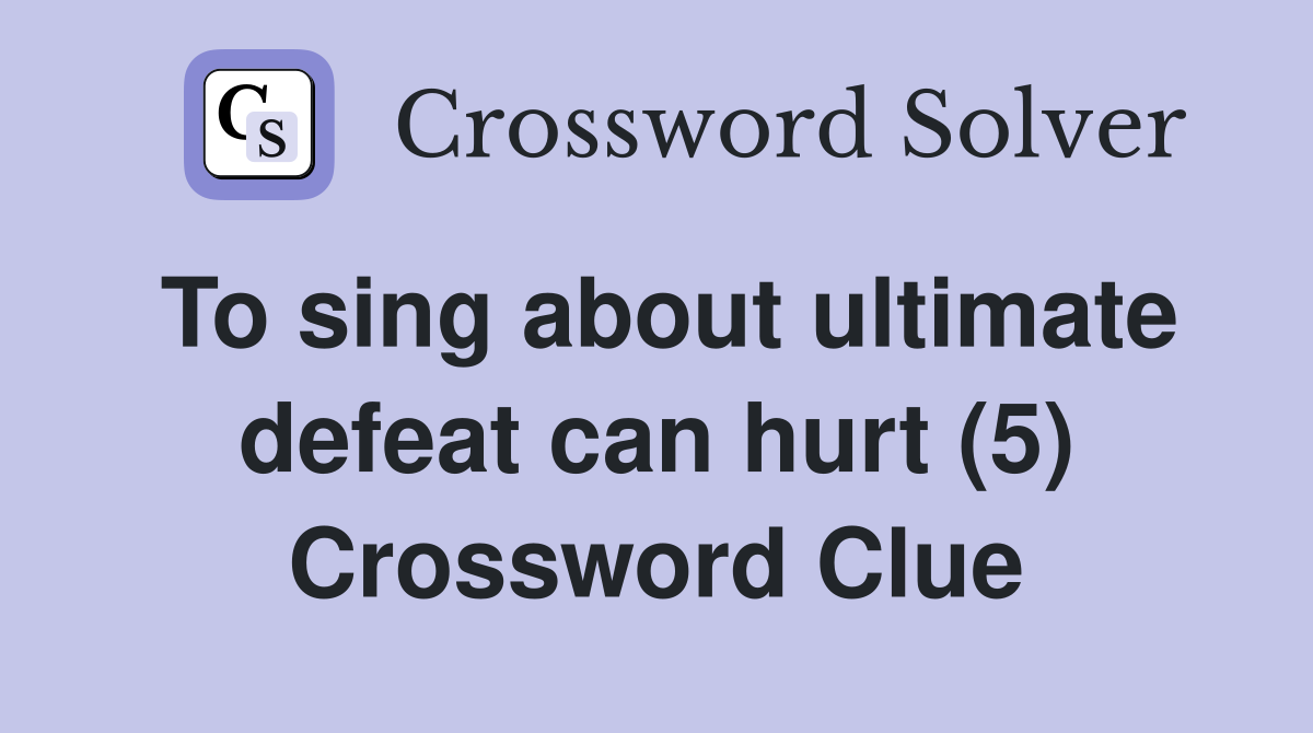 To sing about ultimate defeat can hurt (5) Crossword Clue