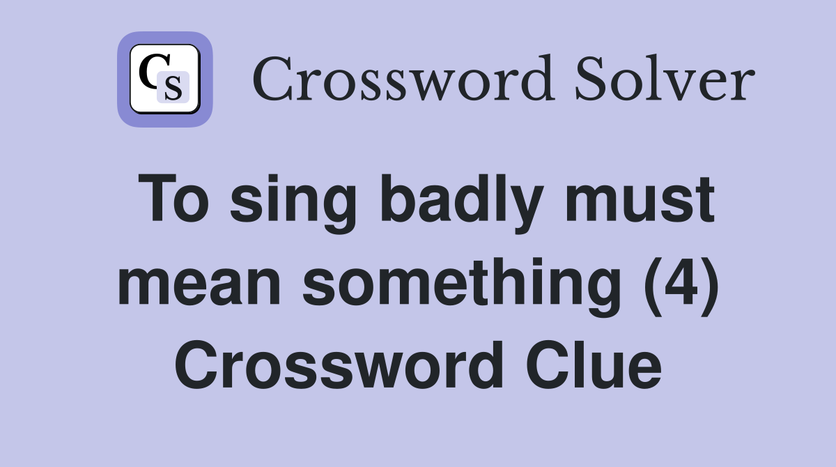 To sing badly must mean something (4) Crossword Clue